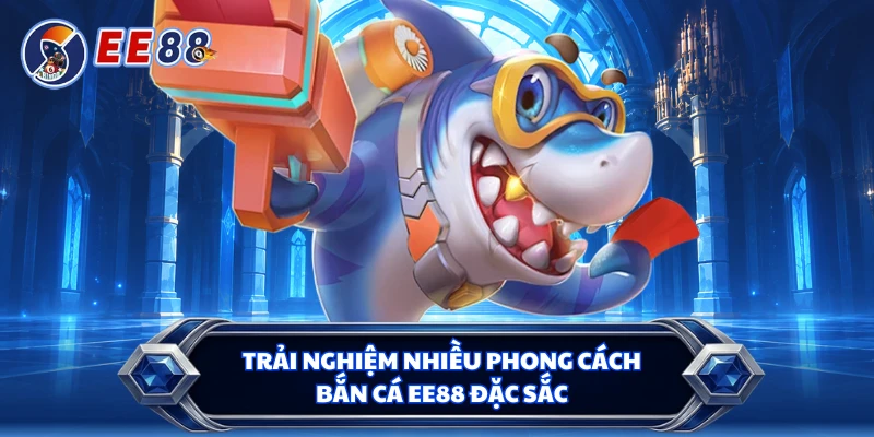 Trải nghiệm nhiều phong cách bắn cá EE88 đặc sắc 